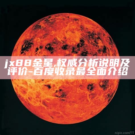 jx88金星,权威分析说明及评价-百度收录最全面介绍