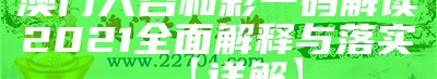 澳门六合和彩一码解读2021全面解释与落实【详解】