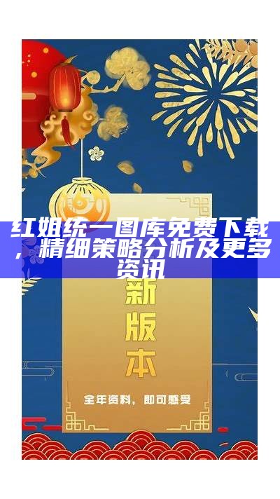 红姐统一图库免费下载，精细策略分析及更多资讯