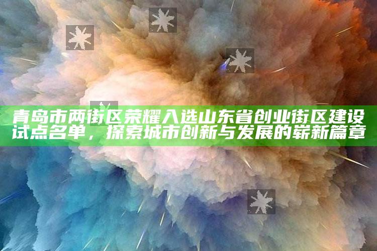 澳门开奖结果2025今晚开奖直播，青岛市两街区荣耀入选山东省创业街区建设试点名单，探索城市创新与发展的崭新篇章