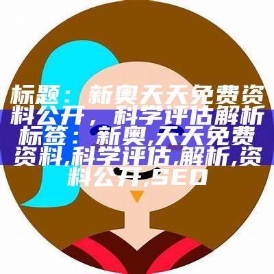 标题：新奥天天免费资料公开，科学评估解析

标签：新奥, 天天免费资料, 科学评估, 解析, 资料公开, SEO