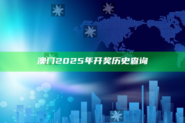 2025澳门资料大全免费澳门资料大全免费完整版澳门精准正版资料，澳门2025年开奖历史查询