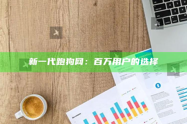 刘伯温930好彩十码，新一代跑狗网：百万用户的选择