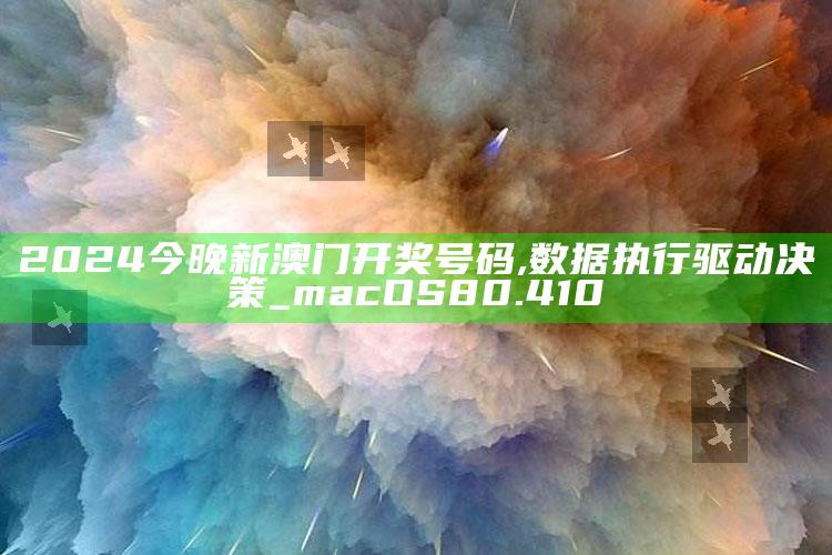 7777788888管家婆免费网，2024今晚新澳门开奖号码,数据执行驱动决策_macOS80.410