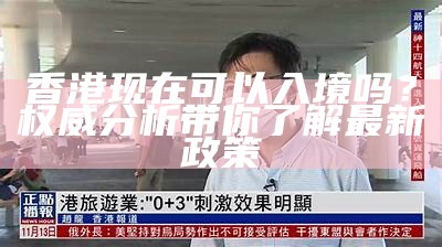 香港现在可以入境吗？权威分析带你了解最新政策