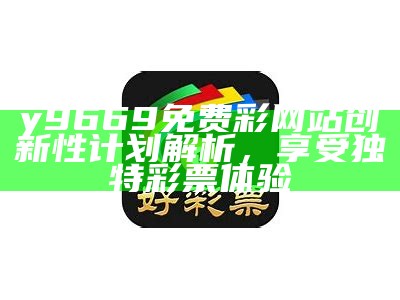 y9669免费彩网站创新性计划解析，享受独特彩票体验