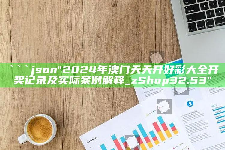 医教能建app，```json
"2024年澳门天天开好彩大全开奖记录及实际案例解释_zShop32.53"