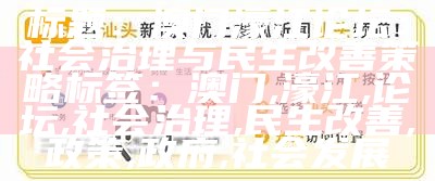 标题：澳门濠江论坛：社会治理与民生改善策略

标签：澳门, 濠江, 论坛, 社会治理, 民生改善, 政策, 政府, 社会发展