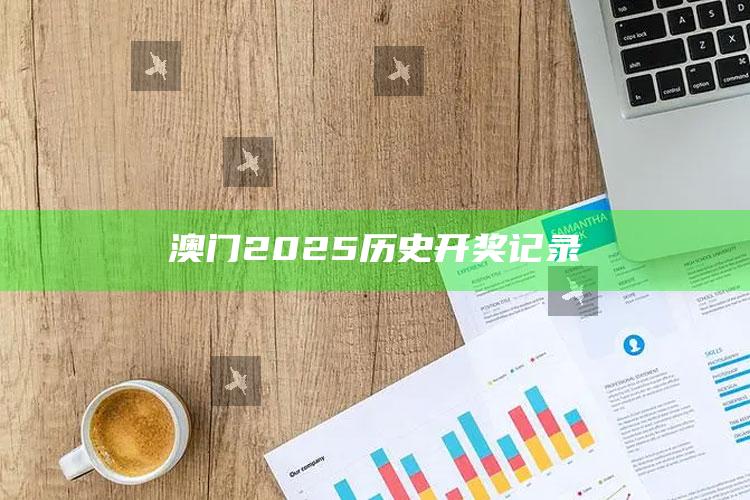 澳门最快最准的资料免费大全，澳门2025历史开奖记录