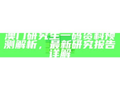 澳门研究生一码资料预测解析，最新研究报告详解