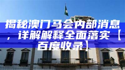 揭秘澳门马会内部消息，详解解释全面落实【百度收录】