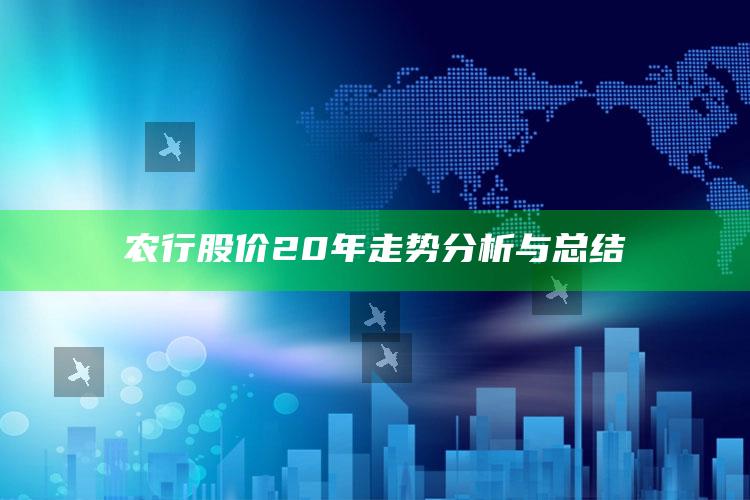 农行股价20年走势分析与总结 ,农行股价现在是多少钱