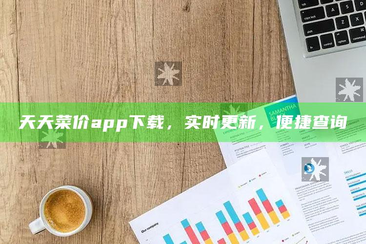 天天菜价app下载，实时更新，便捷查询 ,天天菜园