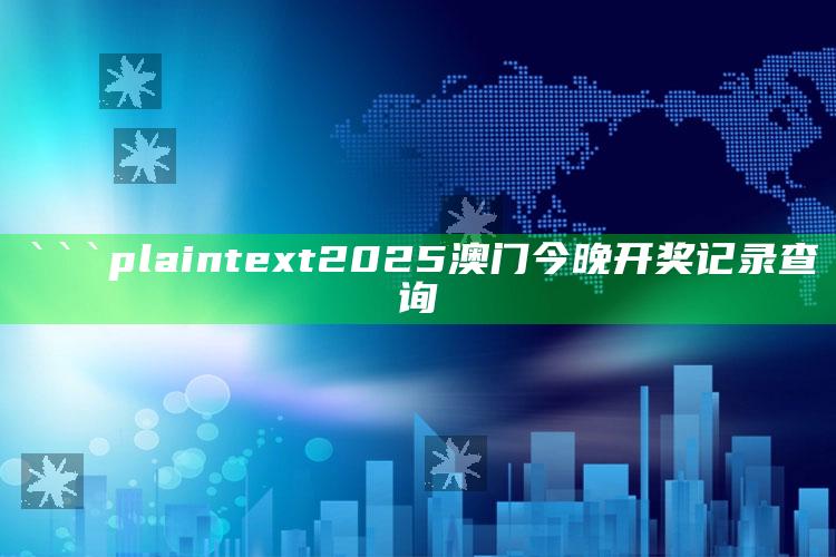 841995高手论坛841995一，```plaintext
2025澳门今晚开奖记录查询