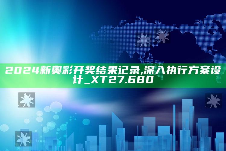 34002掌中宝论坛开奖结果，2024新奥彩开奖结果记录,深入执行方案设计_XT27.680