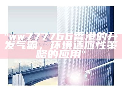 "ww777766香港的开发气霸，环境适应性策略的应用"