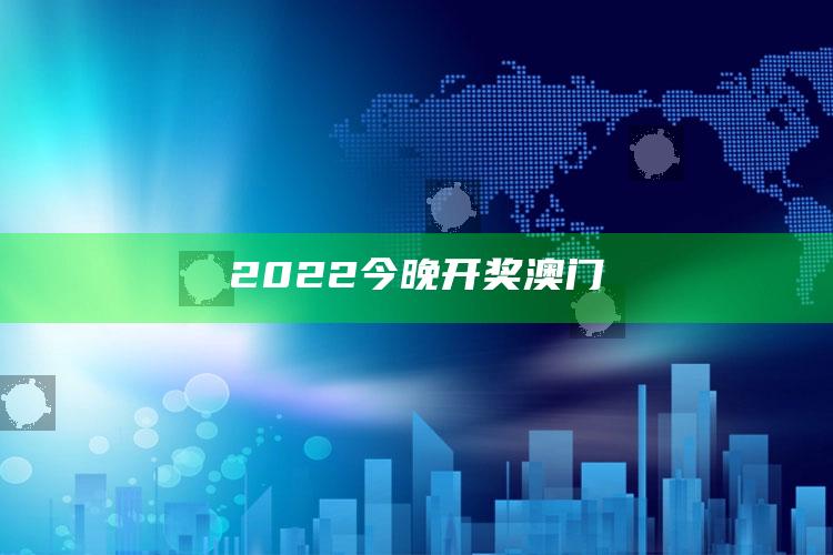 香港今期开奖结果一开奖记录，2022今晚开奖澳门