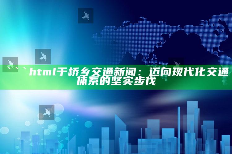 澳门神算子论坛资料网站第一场，```html
于桥乡交通新闻：迈向现代化交通体系的坚实步伐