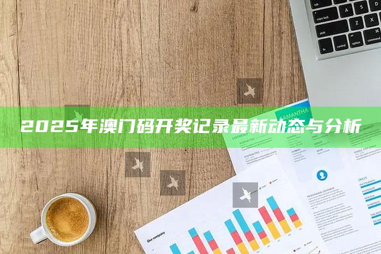 澳门王中王精准凤凰游戏，2025年澳门码开奖记录最新动态与分析