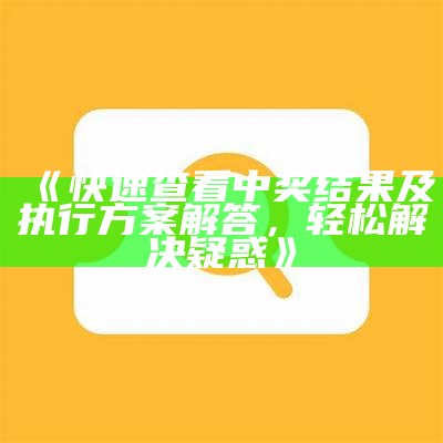 《快速查看中奖结果及执行方案解答，轻松解决疑惑》