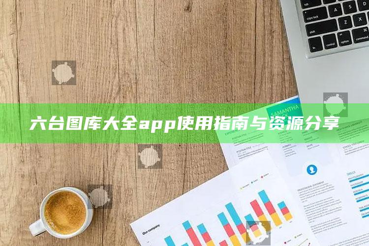 马会传真～澳门马会论坛，六台图库大全app使用指南与资源分享