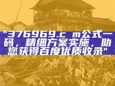 "376969.cσm公式一码，精细方案实施，助您获得百度优质收录"