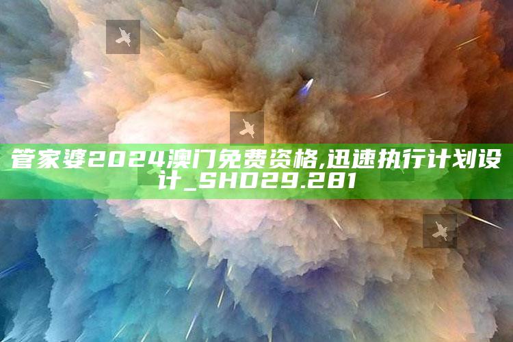 2021澳门开奖历史记录结果，管家婆2024澳门免费资格,迅速执行计划设计_SHD29.281