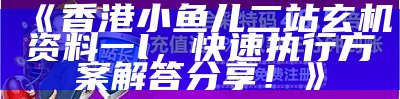 《香港小鱼儿二站玄机资料一l，快速执行方案解答分享！》