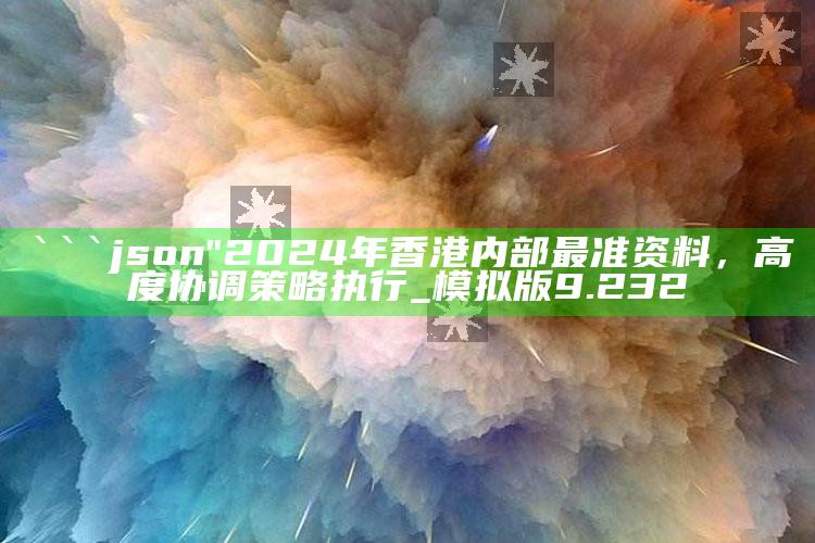 澳门最快开奖号码，```json
"2024年香港内部最准资料，高度协调策略执行_模拟版9.232