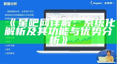 《星吧网详解：系统化解析及其功能与优势分析》