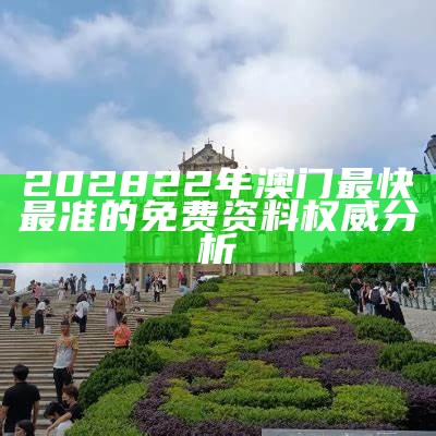 202822年澳门最快最准的免费资料权威分析