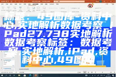 标题：49图库-资料中心,实地解析数据考察_iPad27.738 实地解析数据考察
标签：数据考察, 实地解析, iPad, 资料中心, 49图库