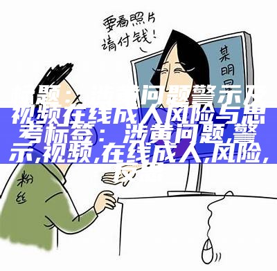 标题：涉黄问题警示及视频在线成人风险与思考
标签：涉黄问题, 警示, 视频, 在线成人, 风险, 反思