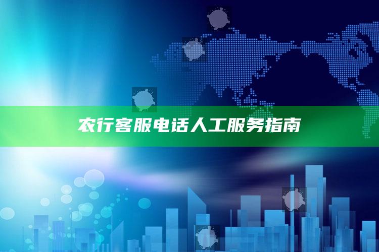 农行客服电话人工服务指南 ,农行电话人工客服电话是多少