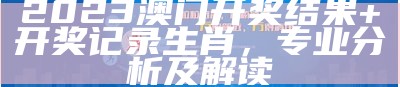 澳门开奖记录最近30期开奖结果及全面解析