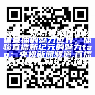 标题：探索央视新闻频道直播的魅力世界，体验直播新纪元的魅力
tag：央视新闻频道, 直播, 魅力世界, 新纪元, 探索