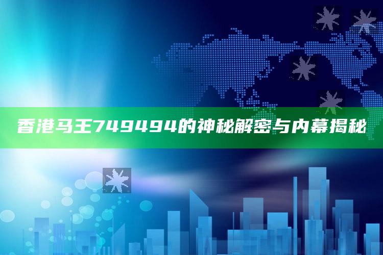 澳门48kc，香港马王749494的神秘解密与内幕揭秘
