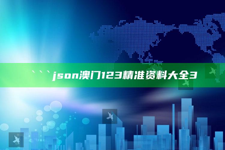 澳门123期开奖结果，```json
澳门123精准资料大全3