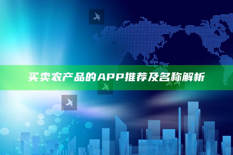 买卖农产品的APP推荐及名称解析 ,买卖农产品上什么网