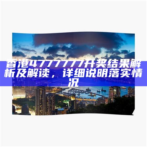 香港4777777开奖结果解析及解读，详细说明落实情况