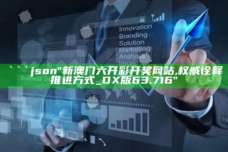 今晚有什么生肖必开，```json
"新澳门六开彩开奖网站,权威诠释推进方式_DX版63.716"