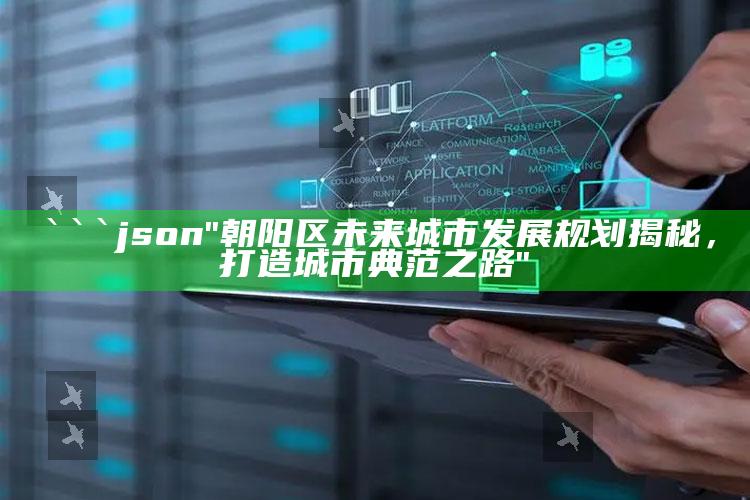 2025澳门资料，```json
"朝阳区未来城市发展规划揭秘，打造城市典范之路"