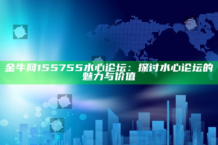 澳门一码一肖100%精准，金牛网155755水心论坛：探讨水心论坛的魅力与价值