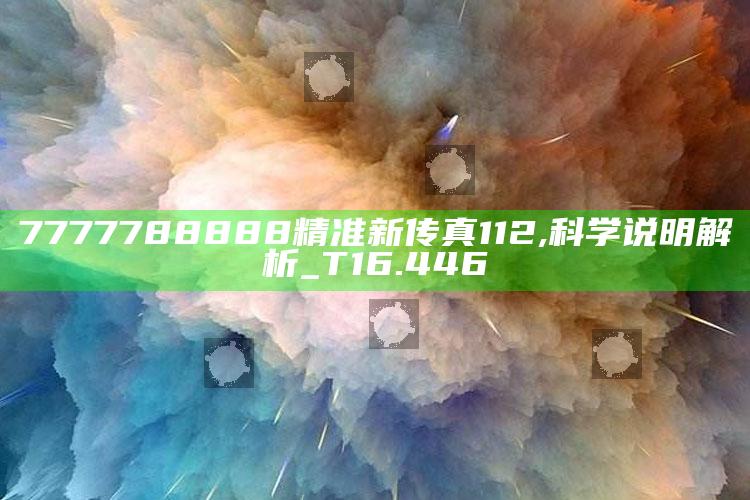 澳门开码，7777788888精准新传真112,科学说明解析_T16.446