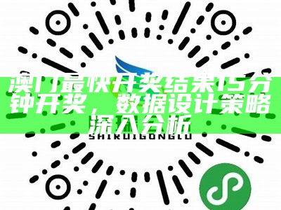 澳门最快开奖结果15分钟开奖，数据设计策略深入分析