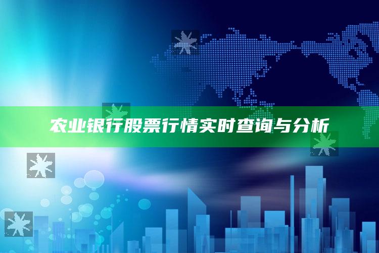 农业银行股票行情实时查询与分析 ,农业银行股票最新消息