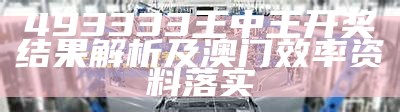 493333王中王开奖结果解析及澳门效率资料落实