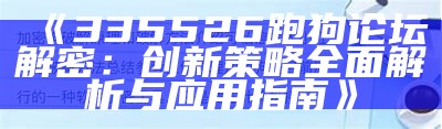 《335526跑狗论坛解密：创新策略全面解析与应用指南》