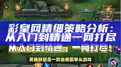 彩皇网精细策略分析：从入门到精通一网打尽