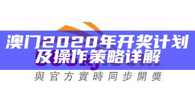 澳门2020年开奖计划及操作策略详解